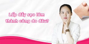 Lấp đầy sẹo rỗ thành công là do đâu